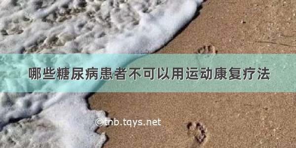 哪些糖尿病患者不可以用运动康复疗法