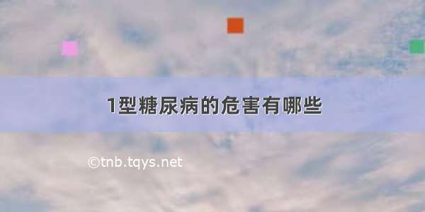 1型糖尿病的危害有哪些