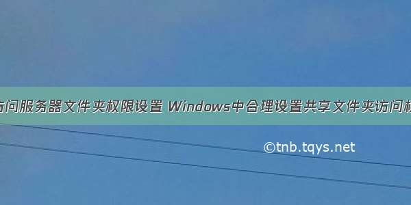 iis访问服务器文件夹权限设置 Windows中合理设置共享文件夹访问权限