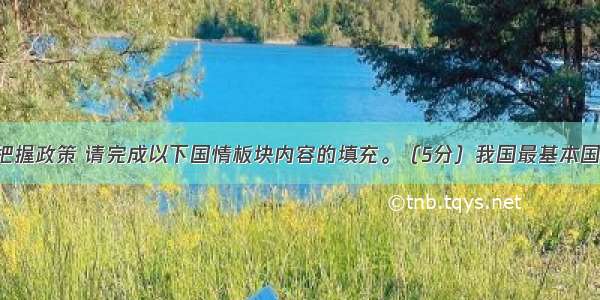 了解国情 把握政策 请完成以下国情板块内容的填充。（5分）我国最基本国情：社会主