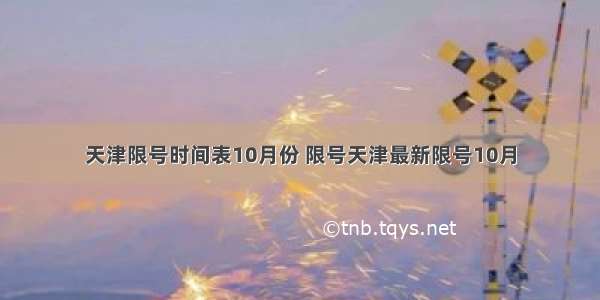 天津限号时间表10月份 限号天津最新限号10月