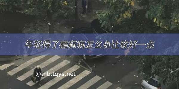 年轻得了癫痫病怎么办比较好一点