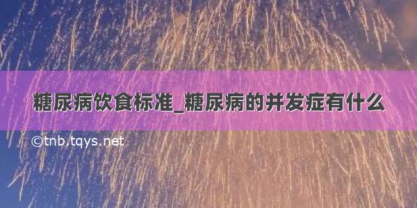 糖尿病饮食标准_糖尿病的并发症有什么