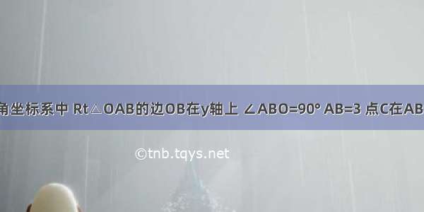 如图 在直角坐标系中 Rt△OAB的边OB在y轴上 ∠ABO=90° AB=3 点C在AB上 BC=AB 