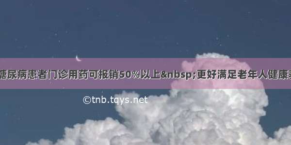 高血压 糖尿病患者门诊用药可报销50%以上 更好满足老年人健康养老需求