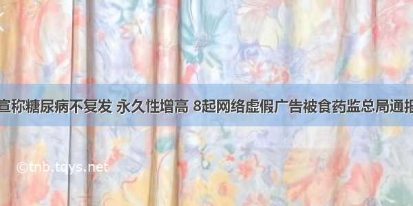 宣称糖尿病不复发 永久性增高 8起网络虚假广告被食药监总局通报