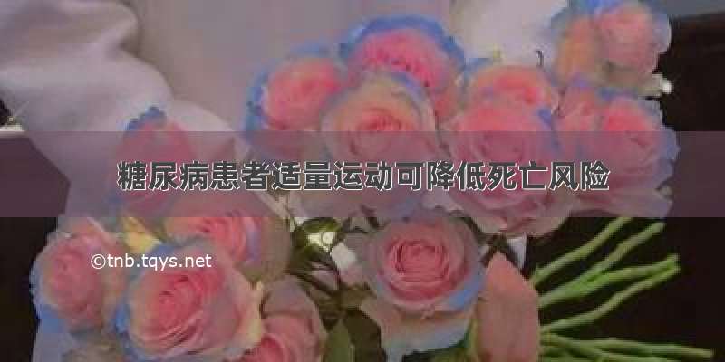 糖尿病患者适量运动可降低死亡风险