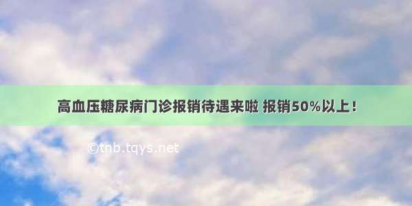 高血压糖尿病门诊报销待遇来啦 报销50%以上！