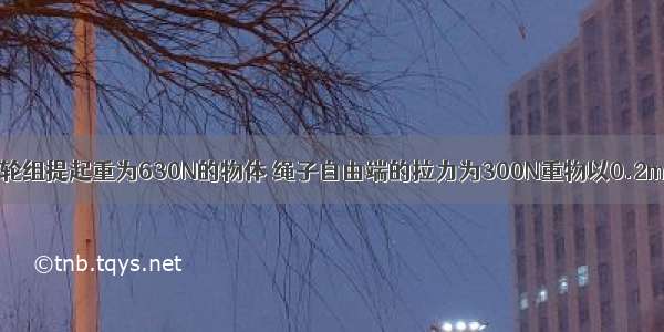 如图所示用滑轮组提起重为630N的物体 绳子自由端的拉力为300N重物以0.2m/s的速度匀速