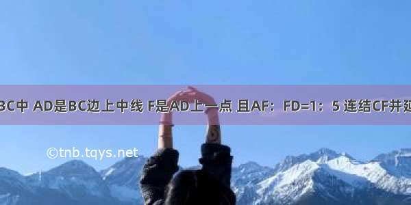 如图 在△ABC中 AD是BC边上中线 F是AD上一点 且AF：FD=1：5 连结CF并延长交AB于E