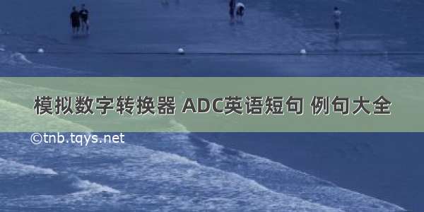 模拟数字转换器 ADC英语短句 例句大全