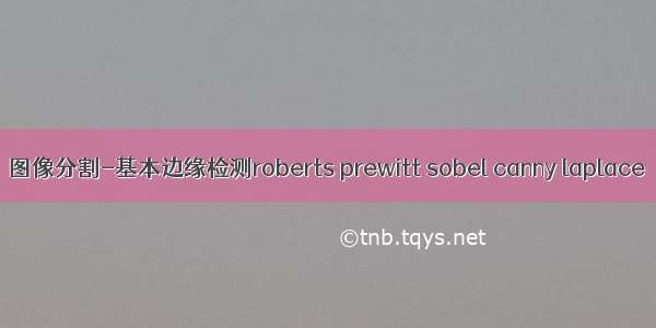 图像分割-基本边缘检测roberts prewitt sobel canny laplace