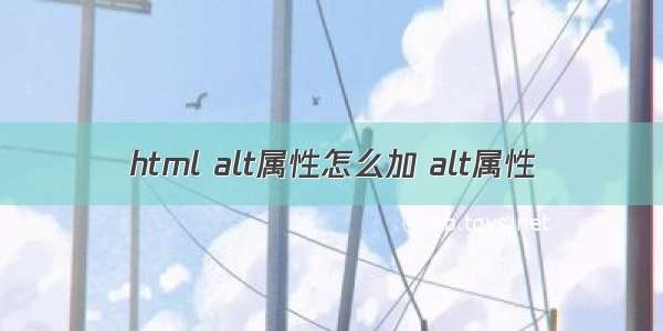 html alt属性怎么加 alt属性