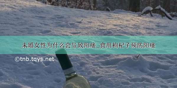 未婚女性为什么会导致阳痿_食用枸杞子预防阳痿