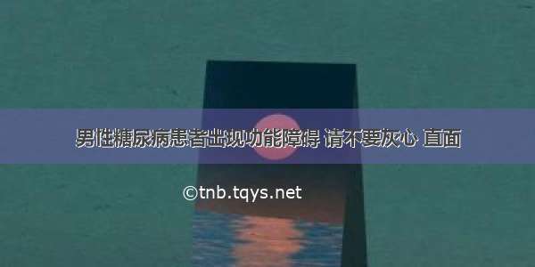 男性糖尿病患者出现功能障碍 请不要灰心 直面