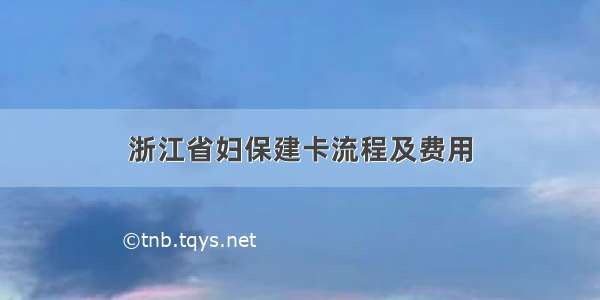 浙江省妇保建卡流程及费用