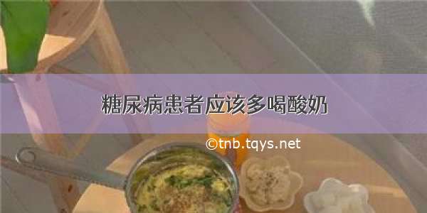 糖尿病患者应该多喝酸奶