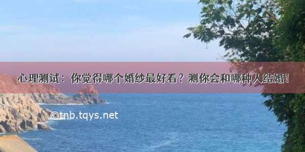 心理测试：你觉得哪个婚纱最好看？测你会和哪种人结婚！