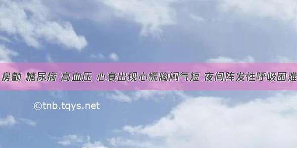 房颤 糖尿病 高血压 心衰出现心慌胸闷气短 夜间阵发性呼吸困难