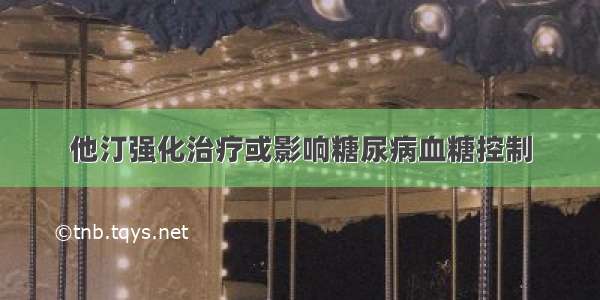 他汀强化治疗或影响糖尿病血糖控制