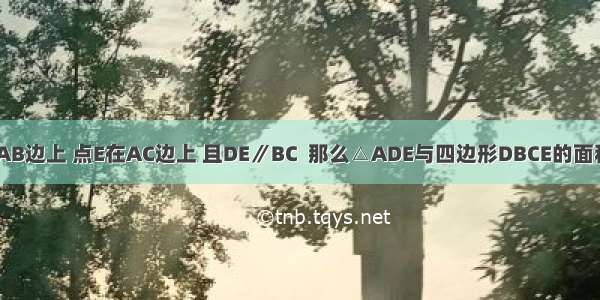 在△ABC中 点D的AB边上 点E在AC边上 且DE∥BC  那么△ADE与四边形DBCE的面积之比是________．