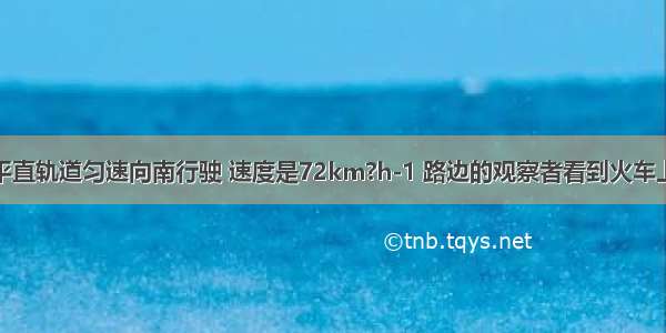 蒸汽火车沿平直轨道匀速向南行驶 速度是72km?h-1 路边的观察者看到火车上冒出的烟竖