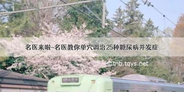 名医来啦~名医教你单穴调治25种糖尿病并发症