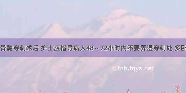 患者行骨髓穿刺术后 护士应指导病人48～72小时内不要弄湿穿刺处 多卧床休息