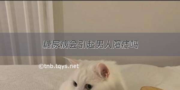 糖尿病会引起男人阳痿吗