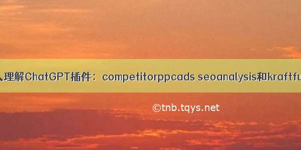 深入理解ChatGPT插件：competitorppcads seoanalysis和kraftful