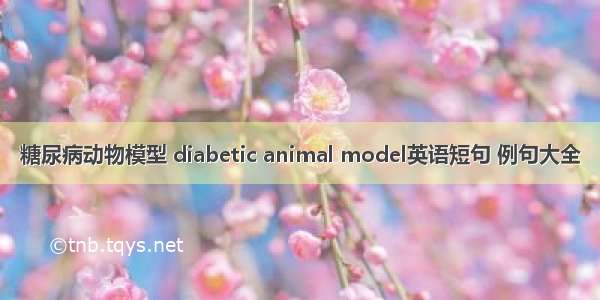 糖尿病动物模型 diabetic animal model英语短句 例句大全