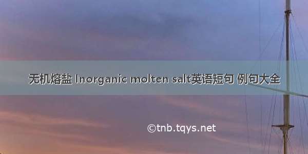 无机熔盐 Inorganic molten salt英语短句 例句大全