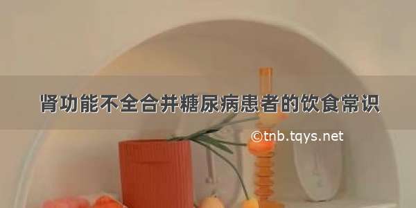 肾功能不全合并糖尿病患者的饮食常识