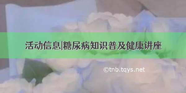 活动信息|糖尿病知识普及健康讲座