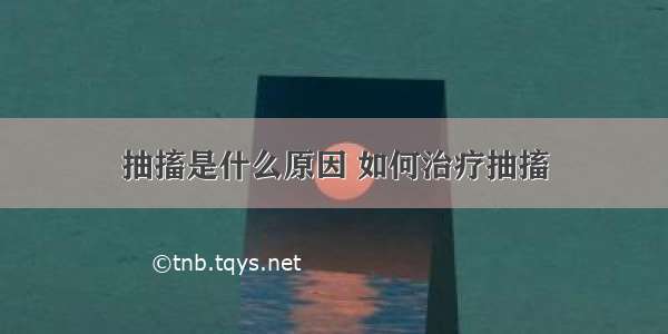 抽搐是什么原因 如何治疗抽搐