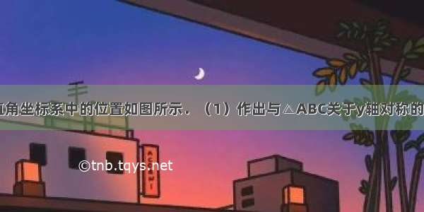 △ABC在平面直角坐标系中的位置如图所示．（1）作出与△ABC关于y轴对称的△A1B1C1；并