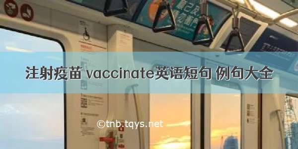 注射疫苗 vaccinate英语短句 例句大全