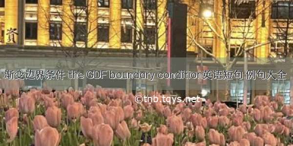 渐变边界条件 the GDF boundary condition英语短句 例句大全