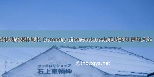 冠状动脉粥样硬化 Coronary atherosclerosis英语短句 例句大全