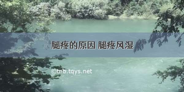 腿疼的原因 腿疼风湿