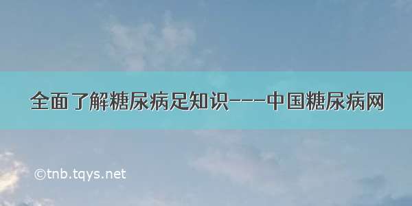 全面了解糖尿病足知识---中国糖尿病网