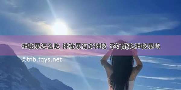 神秘果怎么吃_神秘果有多神秘_孕妇能吃神秘果吗