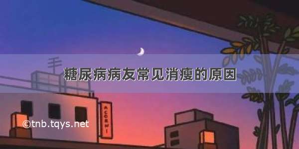 糖尿病病友常见消瘦的原因