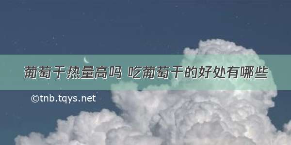 葡萄干热量高吗 吃葡萄干的好处有哪些