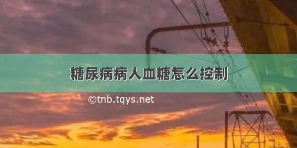 糖尿病病人血糖怎么控制