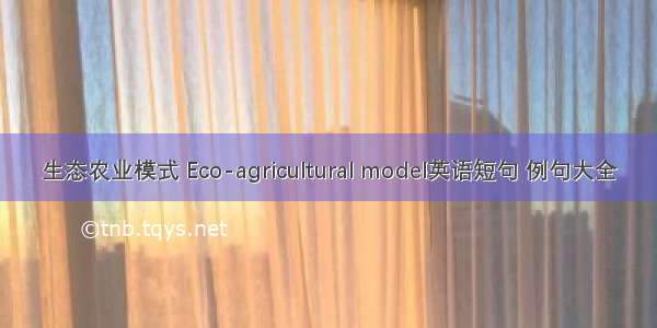 生态农业模式 Eco-agricultural model英语短句 例句大全