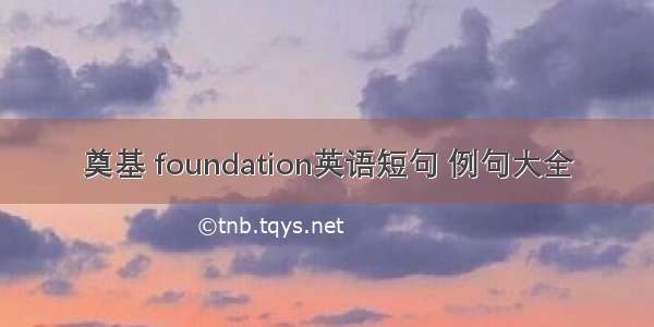 奠基 foundation英语短句 例句大全