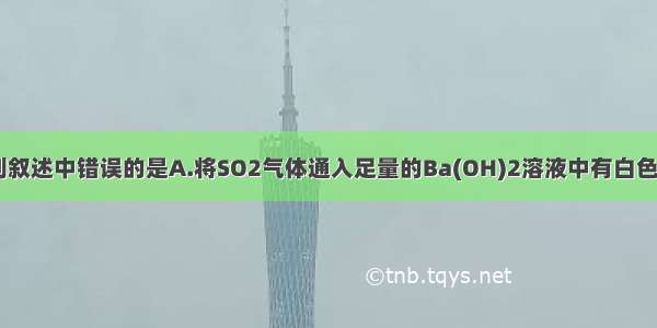 单选题下列叙述中错误的是A.将SO2气体通入足量的Ba(OH)2溶液中有白色沉淀生成B