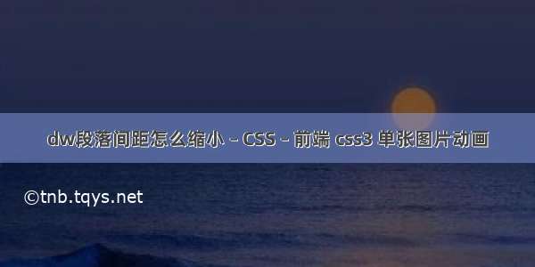 dw段落间距怎么缩小 – CSS – 前端 css3 单张图片动画