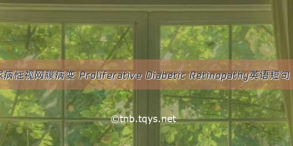增生性糖尿病性视网膜病变 Proliferative Diabetic Retinopathy英语短句 例句大全